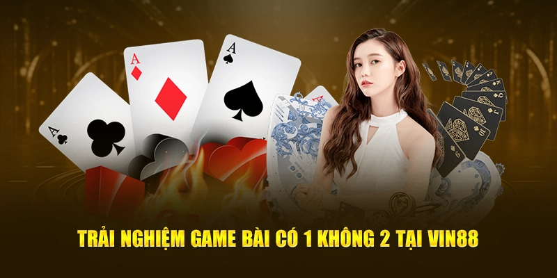 Trải nghiệm game bài có 1 không 2 tại VIN88